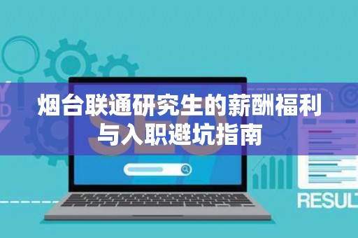 烟台联通研究生的薪酬福利与入职避坑指南