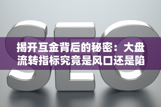揭开互金背后的秘密：大盘流转指标究竟是风口还是陷阱？
