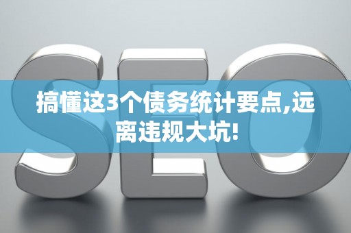 搞懂这3个债务统计要点,远离违规大坑!