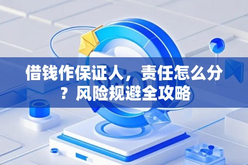 借钱作保证人,责任怎么分?风险规避全攻略 借钱作保证人,责任怎么分?风险规避全攻略