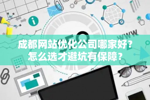 成都网站优化公司哪家好？怎么选才避坑有保障？