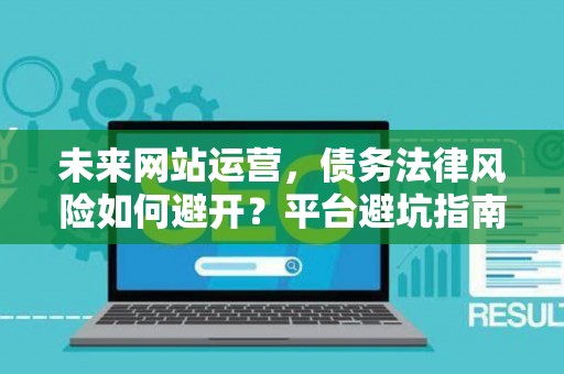 未来网站运营，债务法律风险如何避开？平台避坑指南来了