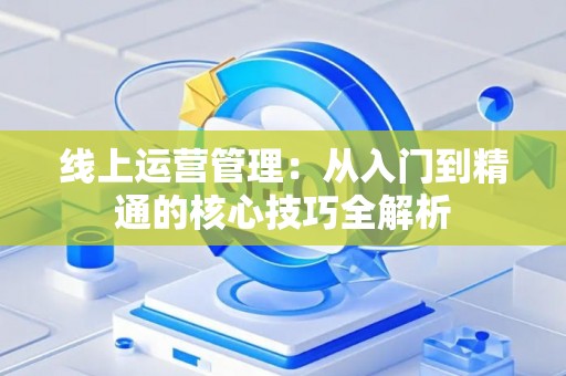 线上运营管理：从入门到精通的核心技巧全解析