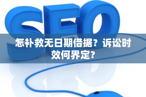 怎补救无日期借据？诉讼时效何界定？