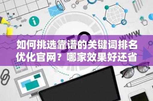 如何挑选靠谱的关键词排名优化官网？哪家效果好还省钱？