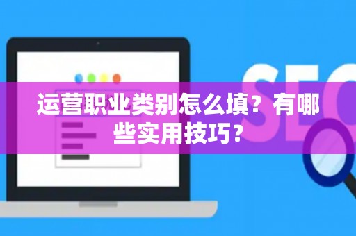 运营职业类别怎么填？有哪些实用技巧？