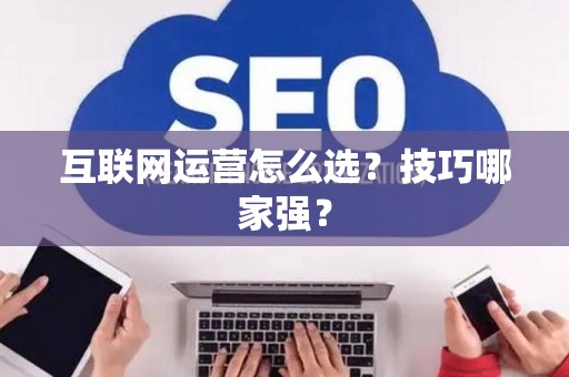 互联网运营怎么选？技巧哪家强？