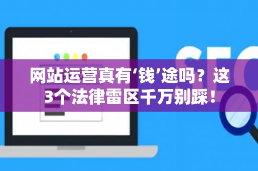 网站运营真有‘钱’途吗？这3个法律雷区千万别踩！