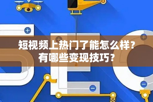短视频上热门了能怎么样？有哪些变现技巧？