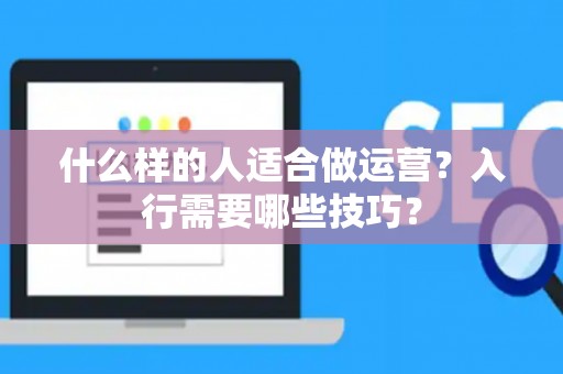 什么样的人适合做运营？入行需要哪些技巧？