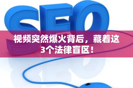 视频突然爆火背后，藏着这3个法律盲区！
