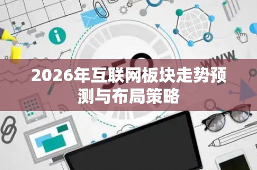 2026年互联网板块走势预测与布局策略