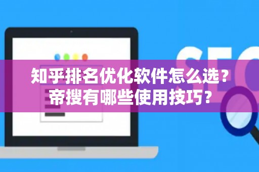 知乎排名优化软件怎么选？帝搜有哪些使用技巧？