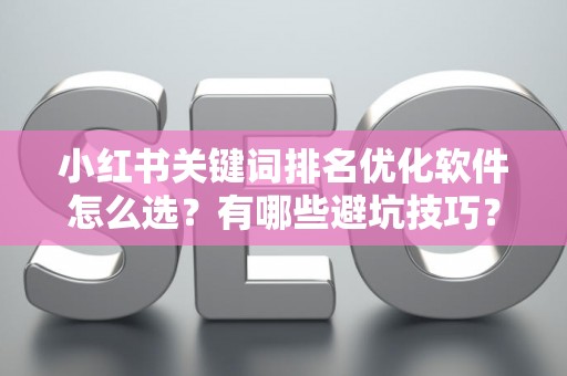 小红书关键词排名优化软件怎么选？有哪些避坑技巧？
