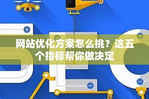 网站优化方案怎么挑？这五个指标帮你做决定
