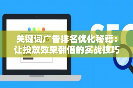 关键词广告排名优化秘籍：让投放效果翻倍的实战技巧