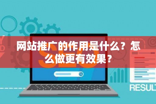 网站推广的作用是什么？怎么做更有效果？