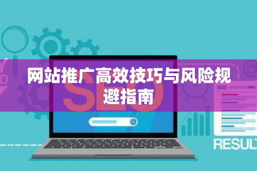 网站推广高效技巧与风险规避指南